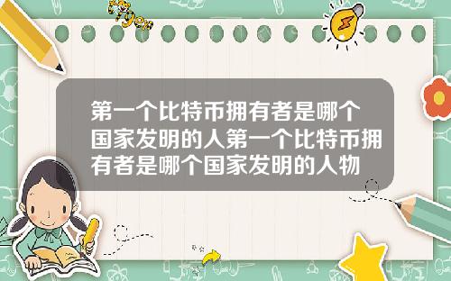 第一个比特币拥有者是哪个国家发明的人第一个比特币拥有者是哪个国家发明的人物