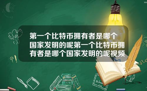 第一个比特币拥有者是哪个国家发明的呢第一个比特币拥有者是哪个国家发明的呢视频