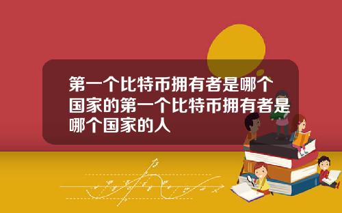 第一个比特币拥有者是哪个国家的第一个比特币拥有者是哪个国家的人