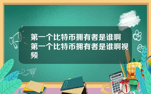 第一个比特币拥有者是谁啊第一个比特币拥有者是谁啊视频