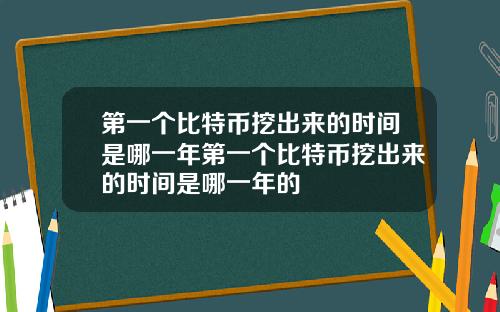 第一个比特币挖出来的时间是哪一年第一个比特币挖出来的时间是哪一年的