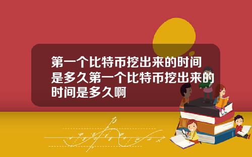 第一个比特币挖出来的时间是多久第一个比特币挖出来的时间是多久啊
