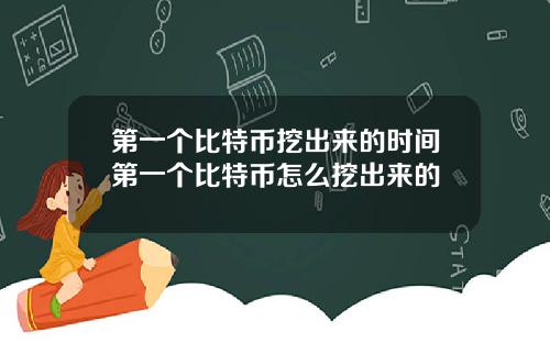 第一个比特币挖出来的时间第一个比特币怎么挖出来的