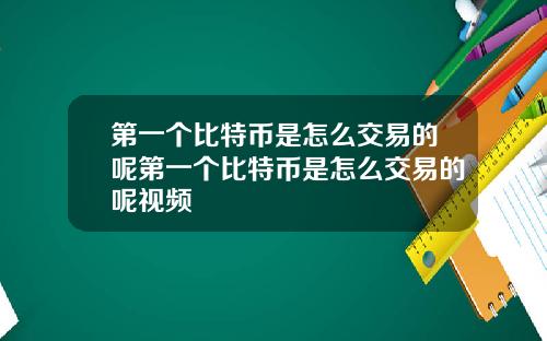 第一个比特币是怎么交易的呢第一个比特币是怎么交易的呢视频