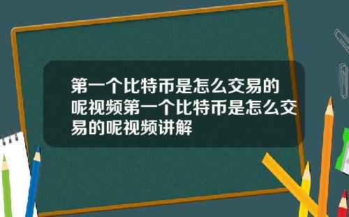 第一个比特币是怎么交易的呢视频第一个比特币是怎么交易的呢视频讲解