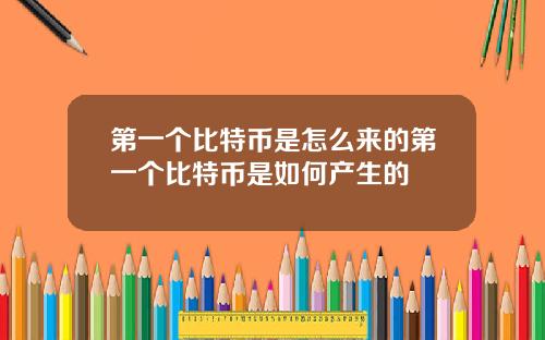 第一个比特币是怎么来的第一个比特币是如何产生的