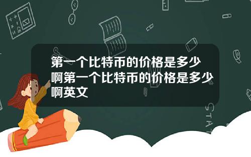 第一个比特币的价格是多少啊第一个比特币的价格是多少啊英文