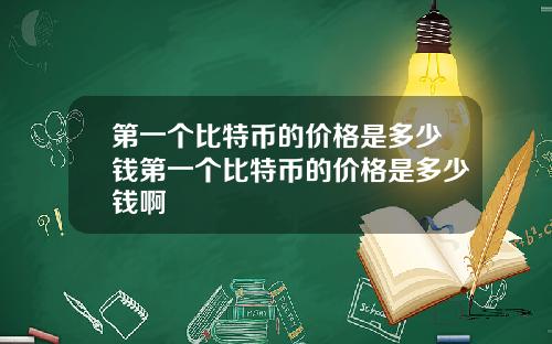 第一个比特币的价格是多少钱第一个比特币的价格是多少钱啊