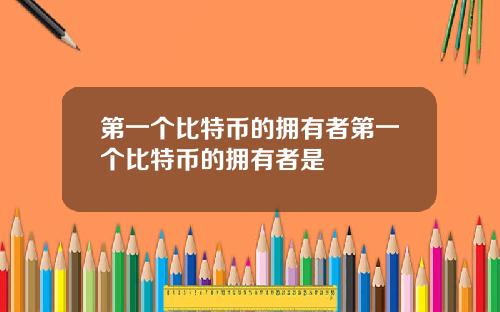 第一个比特币的拥有者第一个比特币的拥有者是