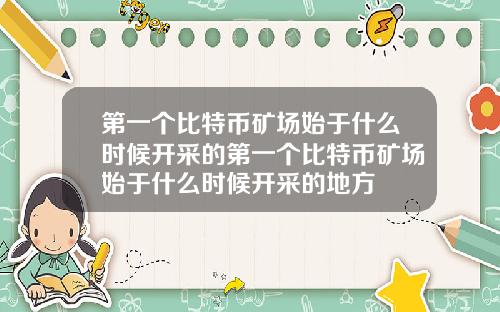 第一个比特币矿场始于什么时候开采的第一个比特币矿场始于什么时候开采的地方