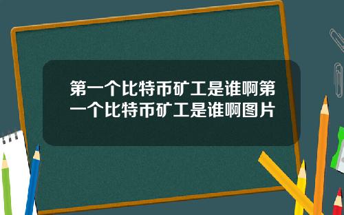 第一个比特币矿工是谁啊第一个比特币矿工是谁啊图片