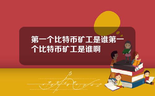 第一个比特币矿工是谁第一个比特币矿工是谁啊