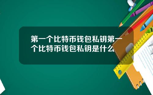 第一个比特币钱包私钥第一个比特币钱包私钥是什么
