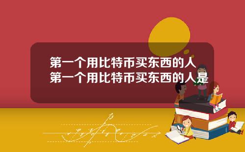 第一个用比特币买东西的人第一个用比特币买东西的人是