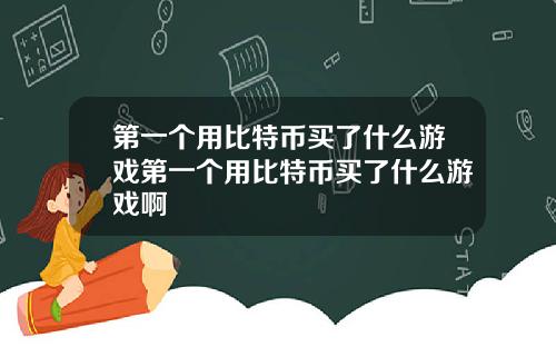 第一个用比特币买了什么游戏第一个用比特币买了什么游戏啊