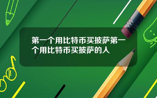 第一个用比特币买披萨第一个用比特币买披萨的人