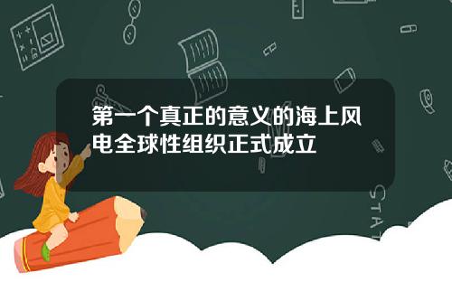 第一个真正的意义的海上风电全球性组织正式成立