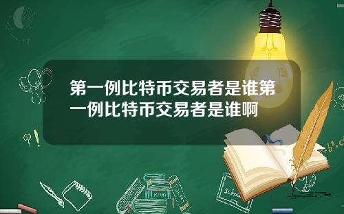 第一例比特币交易者是谁第一例比特币交易者是谁啊