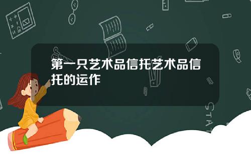 第一只艺术品信托艺术品信托的运作