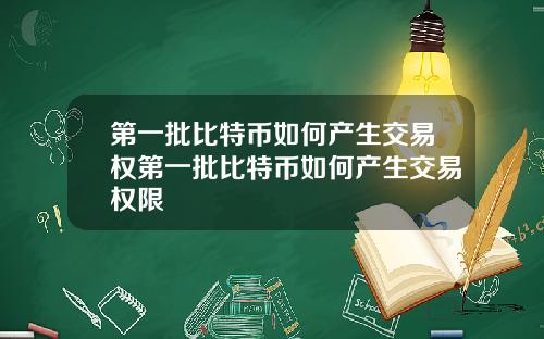第一批比特币如何产生交易权第一批比特币如何产生交易权限