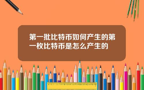 第一批比特币如何产生的第一枚比特币是怎么产生的