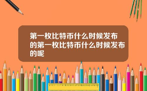 第一枚比特币什么时候发布的第一枚比特币什么时候发布的呢