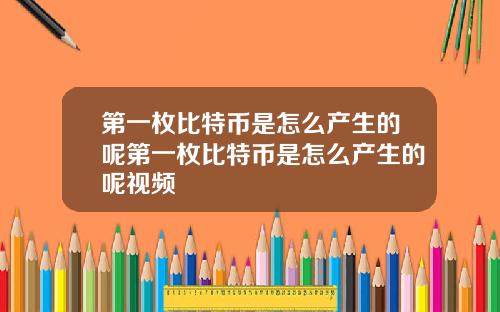 第一枚比特币是怎么产生的呢第一枚比特币是怎么产生的呢视频