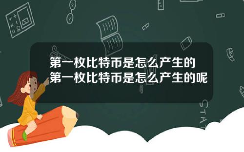 第一枚比特币是怎么产生的第一枚比特币是怎么产生的呢