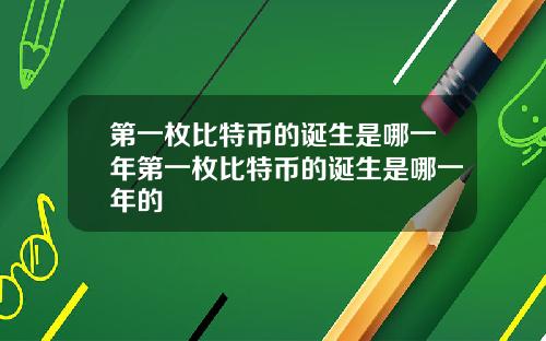 第一枚比特币的诞生是哪一年第一枚比特币的诞生是哪一年的