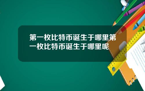 第一枚比特币诞生于哪里第一枚比特币诞生于哪里呢