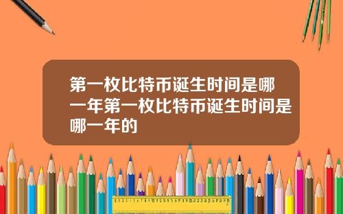 第一枚比特币诞生时间是哪一年第一枚比特币诞生时间是哪一年的