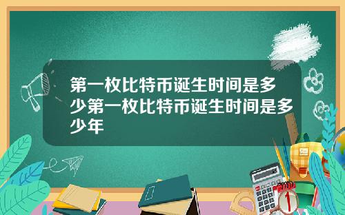 第一枚比特币诞生时间是多少第一枚比特币诞生时间是多少年