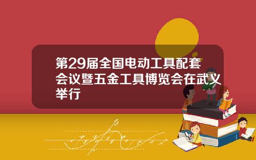 第29届全国电动工具配套会议暨五金工具博览会在武义举行
