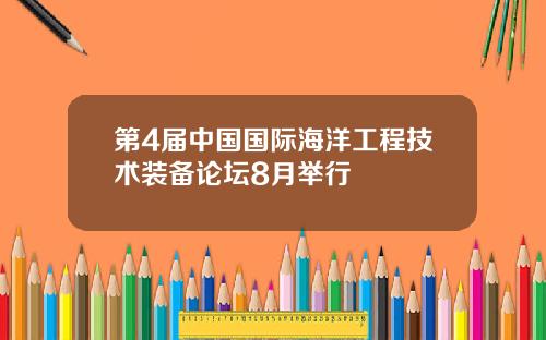 第4届中国国际海洋工程技术装备论坛8月举行