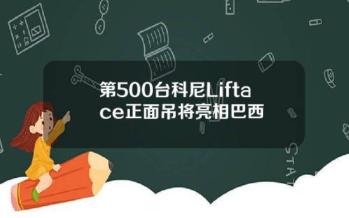第500台科尼Liftace正面吊将亮相巴西