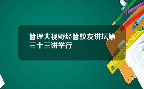 管理大视野经管校友讲坛第三十三讲举行