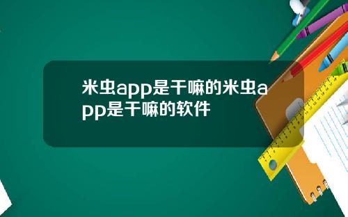 米虫app是干嘛的米虫app是干嘛的软件