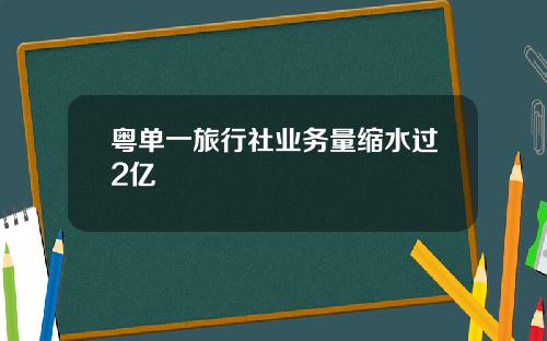 粤单一旅行社业务量缩水过2亿
