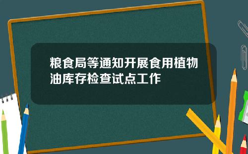 粮食局等通知开展食用植物油库存检查试点工作