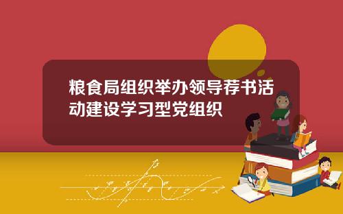 粮食局组织举办领导荐书活动建设学习型党组织