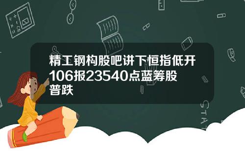 精工钢构股吧讲下恒指低开106报23540点蓝筹股普跌