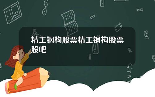 精工钢构股票精工钢构股票股吧