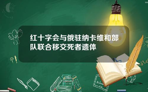 红十字会与俄驻纳卡维和部队联合移交死者遗体