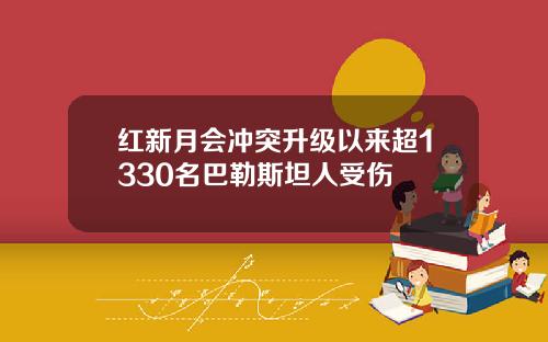 红新月会冲突升级以来超1330名巴勒斯坦人受伤