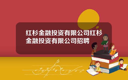 红杉金融投资有限公司红杉金融投资有限公司招聘