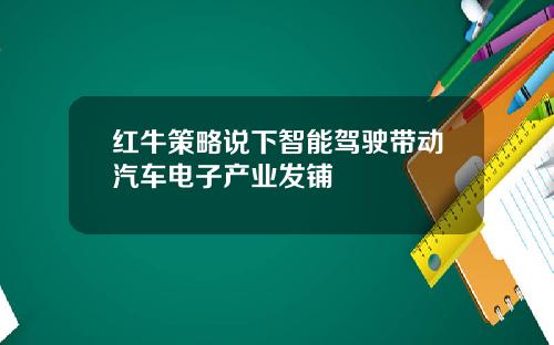 红牛策略说下智能驾驶带动汽车电子产业发铺
