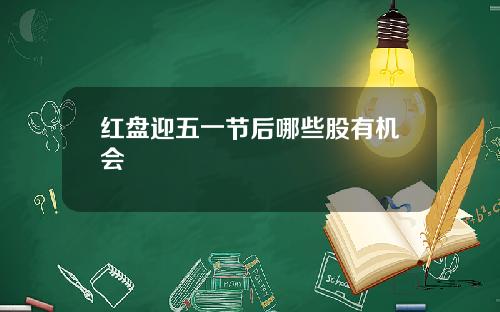 红盘迎五一节后哪些股有机会