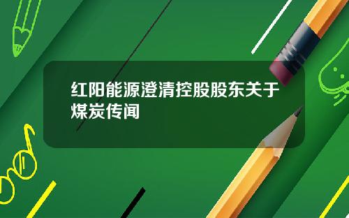 红阳能源澄清控股股东关于煤炭传闻