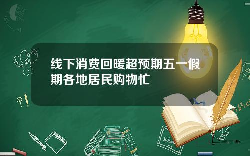 线下消费回暖超预期五一假期各地居民购物忙