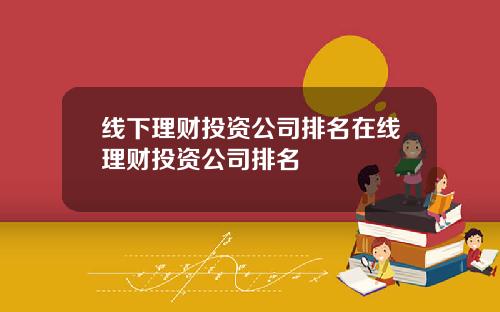线下理财投资公司排名在线理财投资公司排名